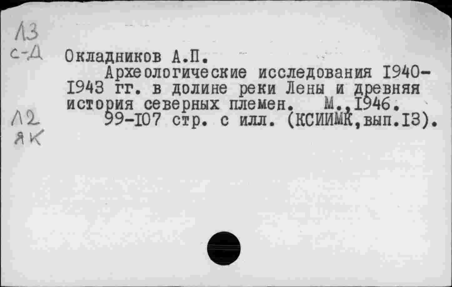 ﻿Окладников А.П.
Археологические исследования 1940-1943 гг. в долине реки Лены и древняя история северных племен. М.,1946.
99-107 стр. с илл. (КСИИМК,вып.13).